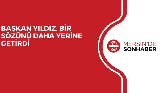 BAŞKAN YILDIZ, BİR S&Ouml;Z&Uuml;N&Uuml; DAHA YERİNE GETİRDİ