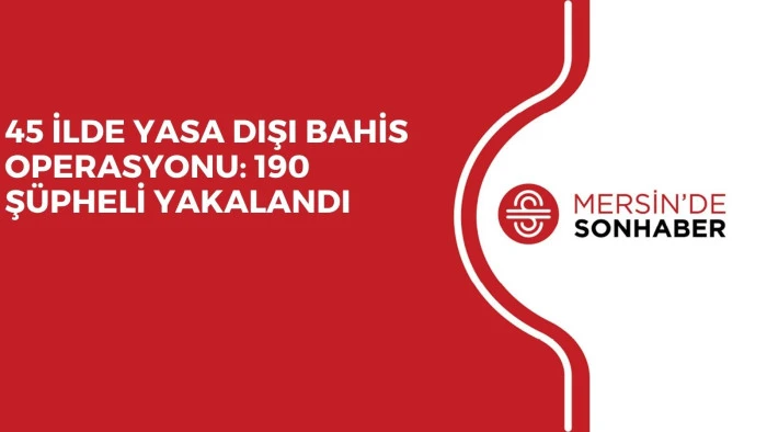 45 İLDE YASA DIŞI BAHİS OPERASYONU: 190 Ş&Uuml;PHELİ YAKALANDI