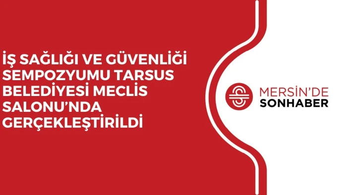İŞ SAĞLIĞI VE GÜVENLİĞİ SEMPOZYUMU TARSUS BELEDİYESİ MECLİS SALONU’NDA GERÇEKLEŞTİRİLDİ