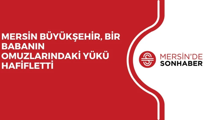 MERSİN B&Uuml;Y&Uuml;KŞEHİR, BİR BABANIN OMUZLARINDAKİ Y&Uuml;K&Uuml; HAFİFLETTİ