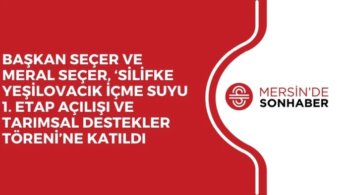 BAŞKAN SE&Ccedil;ER VE MERAL SE&Ccedil;ER, &lsquo;SİLİFKE YEŞİLOVACIK İ&Ccedil;ME SUYU 1. ETAP A&Ccedil;ILIŞI VE TARIMSAL DESTEKLER T&Ouml;RENİ&rsquo;NE KATILDI
