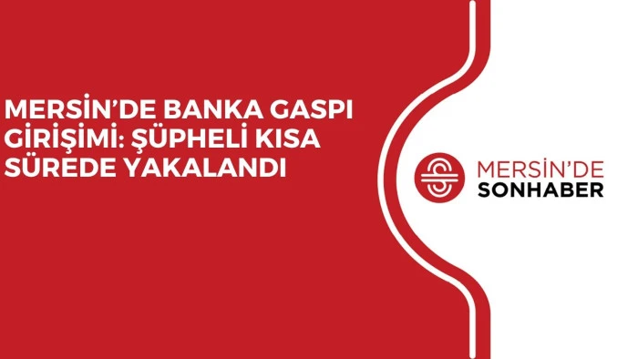 MERSİN&rsquo;DE BANKA GASPI GİRİŞİMİ: Ş&Uuml;PHELİ KISA S&Uuml;REDE YAKALANDI