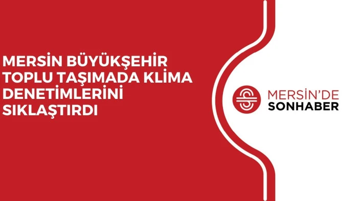MERSİN B&Uuml;Y&Uuml;KŞEHİR TOPLU TAŞIMADA KLİMA DENETİMLERİNİ SIKLAŞTIRDI