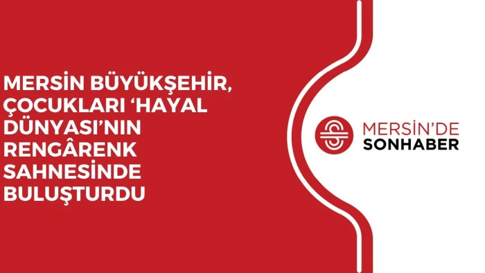 MERSİN B&Uuml;Y&Uuml;KŞEHİR,  &Ccedil;OCUKLARI &lsquo;HAYAL D&Uuml;NYASI&rsquo;NIN RENG&Acirc;RENK SAHNESİNDE BULUŞTURDU