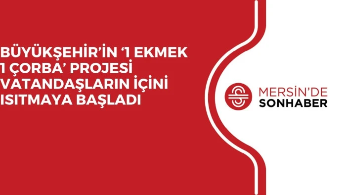 BÜYÜKŞEHİR’İN ‘1 EKMEK 1 ÇORBA’ PROJESİ VATANDAŞLARIN İÇİNİ ISITMAYA BAŞLADI 
