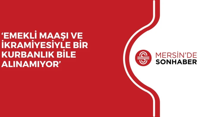 &lsquo;EMEKLİ MAAŞI VE İKRAMİYESİYLE BİR KURBANLIK BİLE ALINAMIYOR&rsquo;