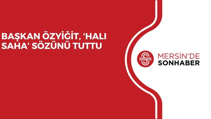 BAŞKAN &Ouml;ZYİĞİT, &lsquo;HALI SAHA&rsquo; S&Ouml;Z&Uuml;N&Uuml; TUTTU 
