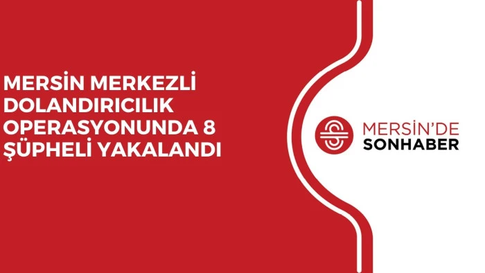 MERSİN MERKEZLİ DOLANDIRICILIK OPERASYONUNDA 8 Ş&Uuml;PHELİ YAKALANDI