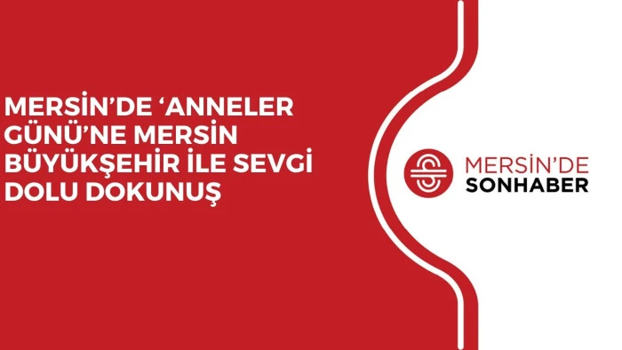 MERSİN&rsquo;DE &lsquo;ANNELER G&Uuml;N&Uuml;&rsquo;NE MERSİN B&Uuml;Y&Uuml;KŞEHİR İLE SEVGİ DOLU DOKUNUŞ