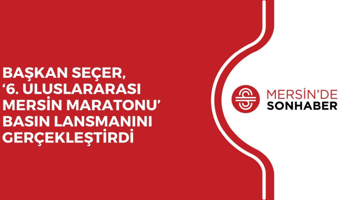 BAŞKAN SEÇER, ‘6. ULUSLARARASI MERSİN MARATONU’ BASIN LANSMANINI GERÇEKLEŞTİRDİ