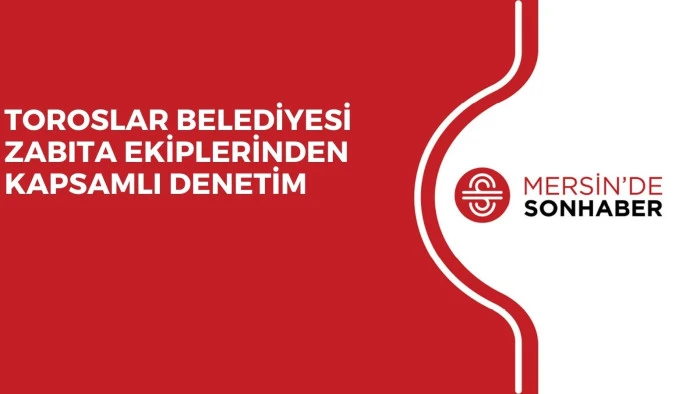 TOROSLAR BELEDİYESİ ZABITA EKİPLERİNDEN KAPSAMLI DENETİM