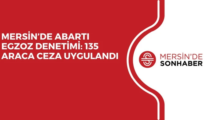 MERSİN&rsquo;DE ABARTI EGZOZ DENETİMİ: 135 ARACA CEZA UYGULANDI