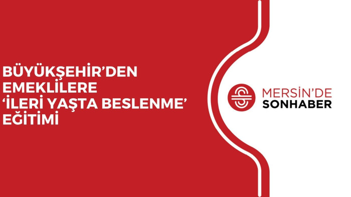 BÜYÜKŞEHİR’DEN EMEKLİLERE ‘İLERİ YAŞTA BESLENME’ EĞİTİMİ