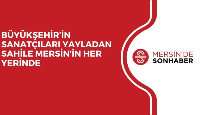 B&Uuml;Y&Uuml;KŞEHİR&rsquo;İN SANAT&Ccedil;ILARI YAYLADAN SAHİLE MERSİN&rsquo;İN HER YERİNDE