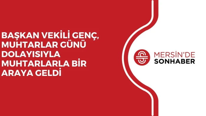 BAŞKAN VEKİLİ GEN&Ccedil;, MUHTARLAR G&Uuml;N&Uuml; DOLAYISIYLA MUHTARLARLA BİR ARAYA GELDİ