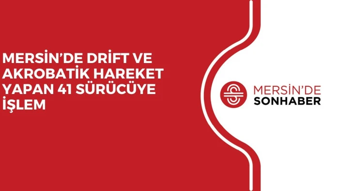 MERSİN&rsquo;DE DRİFT VE AKROBATİK HAREKET YAPAN 41 S&Uuml;R&Uuml;C&Uuml;YE İŞLEM