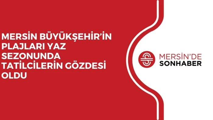 MERSİN B&Uuml;Y&Uuml;KŞEHİR&rsquo;İN PLAJLARI YAZ SEZONUNDA TATİLCİLERİN G&Ouml;ZDESİ OLDU