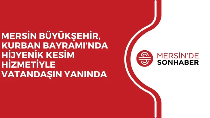 MERSİN BÜYÜKŞEHİR, KURBAN BAYRAMI’NDA HİJYENİK KESİM HİZMETİYLE VATANDAŞIN YANINDA 