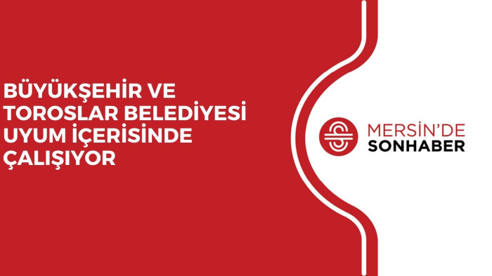 BÜYÜKŞEHİR VE TOROSLAR BELEDİYESİ UYUM İÇERİSİNDE ÇALIŞIYOR