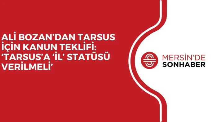 ALİ BOZAN’DAN TARSUS İÇİN KANUN TEKLİFİ: ‘TARSUS’A ‘İL’ STATÜSÜ VERİLMELİ’