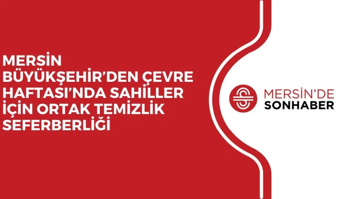 MERSİN B&Uuml;Y&Uuml;KŞEHİR&rsquo;DEN &Ccedil;EVRE HAFTASI&rsquo;NDA SAHİLLER İ&Ccedil;İN ORTAK TEMİZLİK SEFERBERLİĞİ