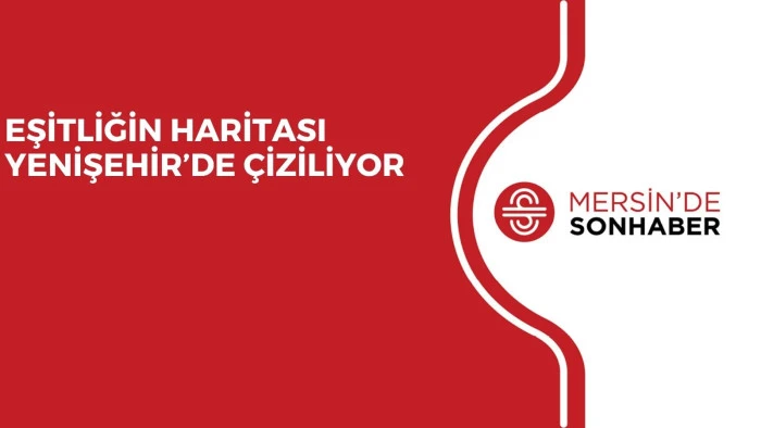 EŞİTLİĞİN HARİTASI YENİŞEHİR&rsquo;DE &Ccedil;İZİLİYOR
