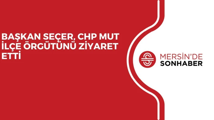 BAŞKAN SE&Ccedil;ER, CHP MUT İL&Ccedil;E &Ouml;RG&Uuml;T&Uuml;N&Uuml; ZİYARET ETTİ