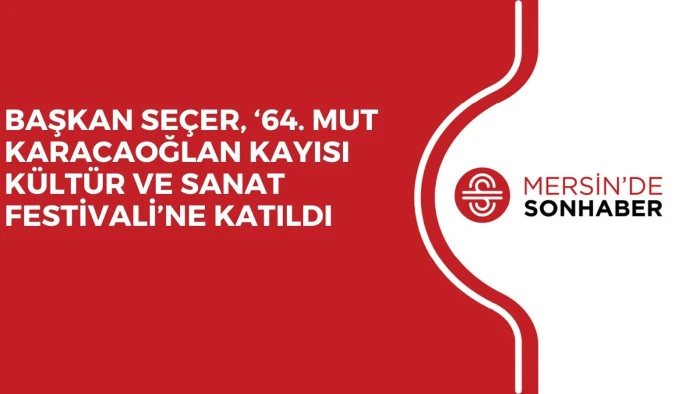 BAŞKAN SE&Ccedil;ER, &lsquo;64. MUT KARACAOĞLAN KAYISI K&Uuml;LT&Uuml;R VE SANAT FESTİVALİ&rsquo;NE KATILDI