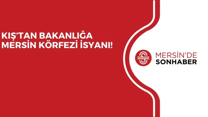KIŞ&rsquo;TAN BAKANLIĞA MERSİN K&Ouml;RFEZİ İSYANI!