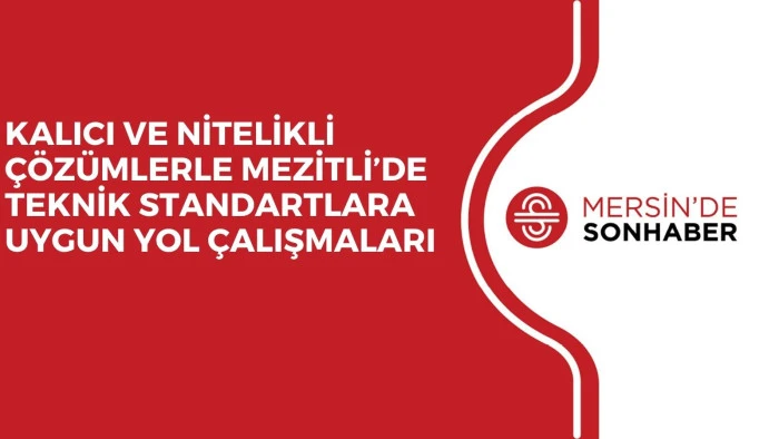 KALICI VE NİTELİKLİ &Ccedil;&Ouml;Z&Uuml;MLERLE MEZİTLİ&rsquo;DE TEKNİK STANDARTLARA UYGUN YOL &Ccedil;ALIŞMALARI