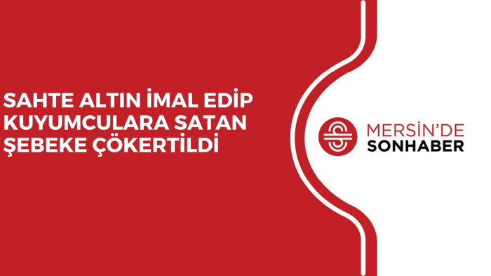 SAHTE ALTIN İMAL EDİP KUYUMCULARA SATAN ŞEBEKE ÇÖKERTİLDİ 