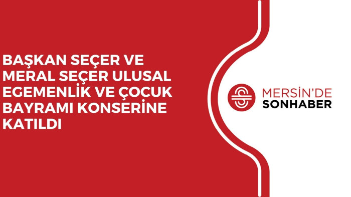 BAŞKAN SEÇER VE MERAL SEÇER ULUSAL EGEMENLİK VE ÇOCUK BAYRAMI KONSERİNE KATILDI 