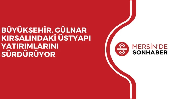 BÜYÜKŞEHİR, GÜLNAR KIRSALINDAKİ ÜSTYAPI YATIRIMLARINI SÜRDÜRÜYOR 