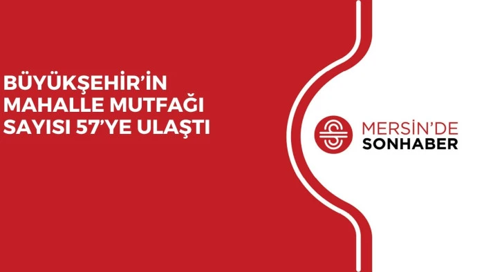BÜYÜKŞEHİR’İN MAHALLE MUTFAĞI SAYISI 57’YE ULAŞTI