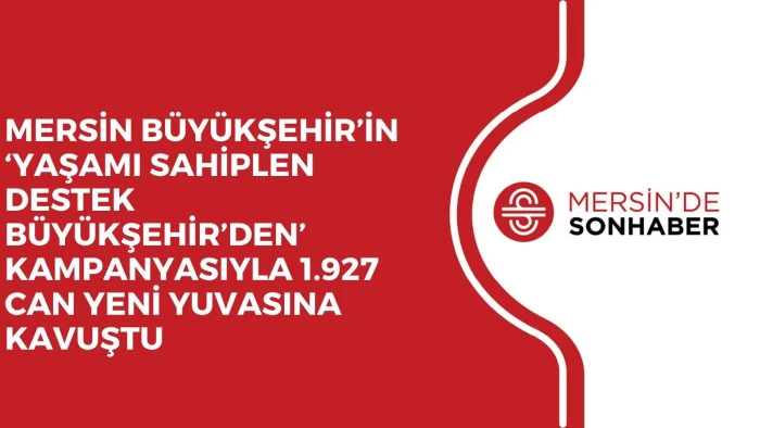 MERSİN BÜYÜKŞEHİR’İN ‘YAŞAMI SAHİPLEN DESTEK BÜYÜKŞEHİR’DEN’ KAMPANYASIYLA 1.927 CAN YENİ YUVASINA KAVUŞTU