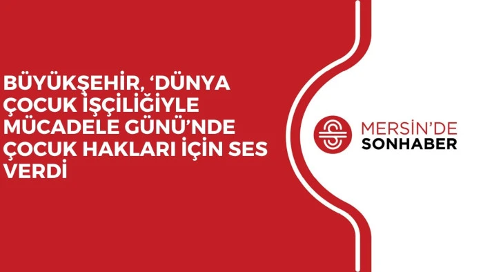 BÜYÜKŞEHİR, ‘DÜNYA ÇOCUK İŞÇİLİĞİYLE MÜCADELE GÜNÜ’NDE ÇOCUK HAKLARI İÇİN SES VERDİ