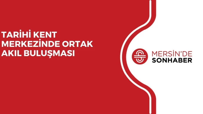 TARİHİ KENT MERKEZİNDE ORTAK AKIL BULUŞMASI