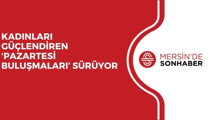 KADINLARI GÜÇLENDİREN ‘PAZARTESİ BULUŞMALARI’ SÜRÜYOR 