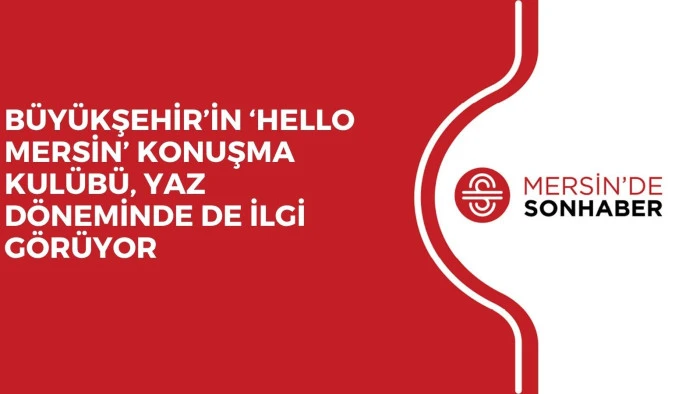BÜYÜKŞEHİR’İN ‘HELLO MERSİN’ KONUŞMA KULÜBÜ, YAZ DÖNEMİNDE DE İLGİ GÖRÜYOR