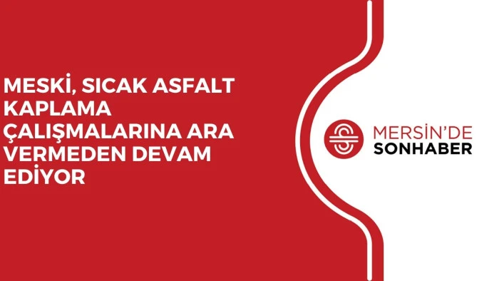 MESKİ, SICAK ASFALT KAPLAMA ÇALIŞMALARINA ARA VERMEDEN DEVAM EDİYOR