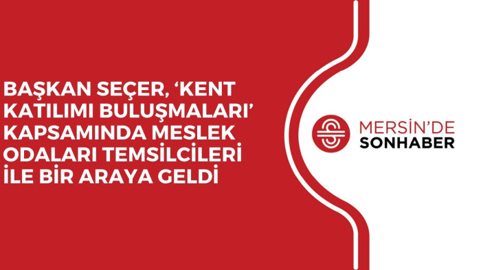 BAŞKAN SEÇER, ‘KENT KATILIMI BULUŞMALARI’ KAPSAMINDA MESLEK ODALARI TEMSİLCİLERİ İLE BİR ARAYA GELDİ