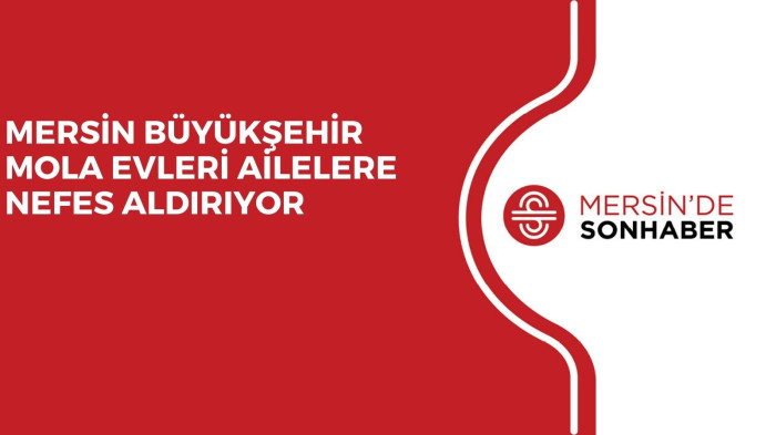 MERSİN BÜYÜKŞEHİR MOLA EVLERİ AİLELERE NEFES ALDIRIYOR