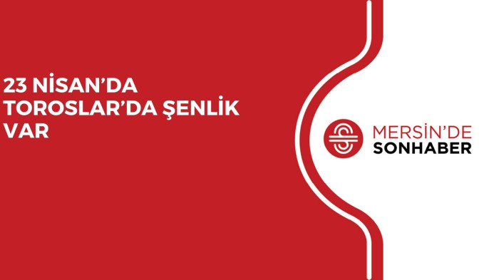 23 NİSAN’DA TOROSLAR’DA ŞENLİK VAR