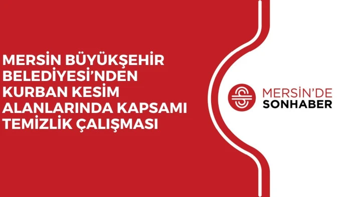 MERSİN BÜYÜKŞEHİR BELEDİYESİ’NDEN KURBAN KESİM ALANLARINDA KAPSAMI TEMİZLİK ÇALIŞMASI 