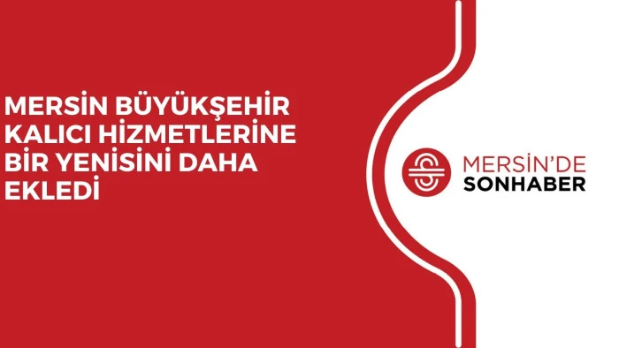 MERSİN BÜYÜKŞEHİR KALICI HİZMETLERİNE BİR YENİSİNİ DAHA EKLEDİ 