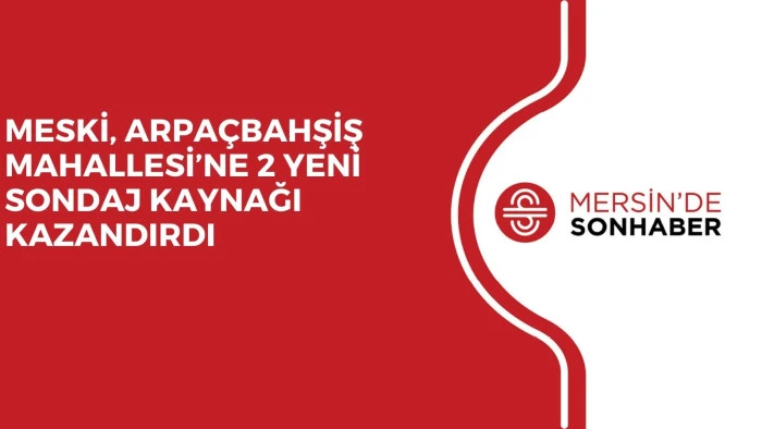 MESKİ, ARPAÇBAHŞİŞ MAHALLESİ’NE 2 YENİ SONDAJ KAYNAĞI KAZANDIRDI