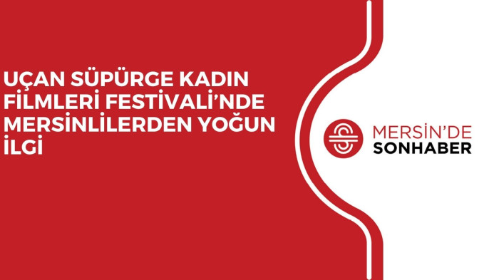 UÇAN SÜPÜRGE KADIN FİLMLERİ FESTİVALİ’NDE MERSİNLİLERDEN YOĞUN İLGİ