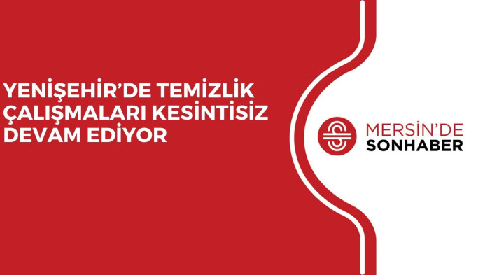YENİŞEHİR’DE TEMİZLİK ÇALIŞMALARI KESİNTİSİZ DEVAM EDİYOR