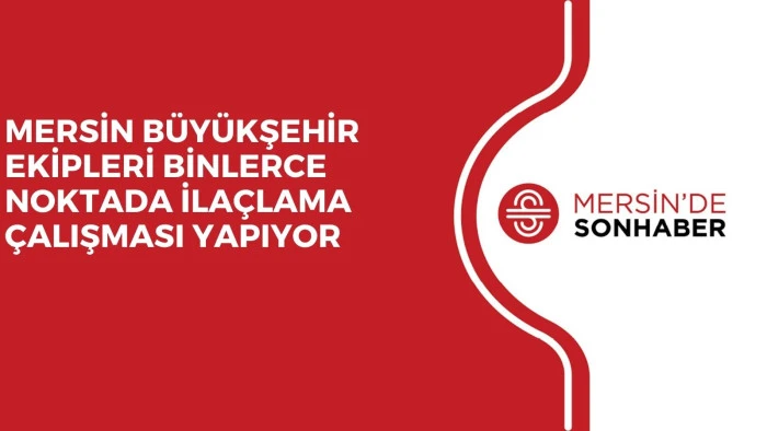 MERSİN BÜYÜKŞEHİR EKİPLERİ BİNLERCE NOKTADA İLAÇLAMA ÇALIŞMASI YAPIYOR