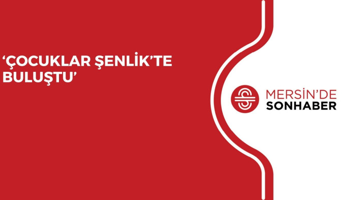 ‘ÇOCUKLAR ŞENLİK’TE BULUŞTU’
